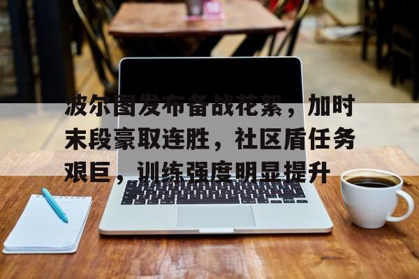 开云体育在线-关于波尔图发布备战花絮，加时末段豪取连胜，社区盾任务艰巨，训练强度明显提升的信息